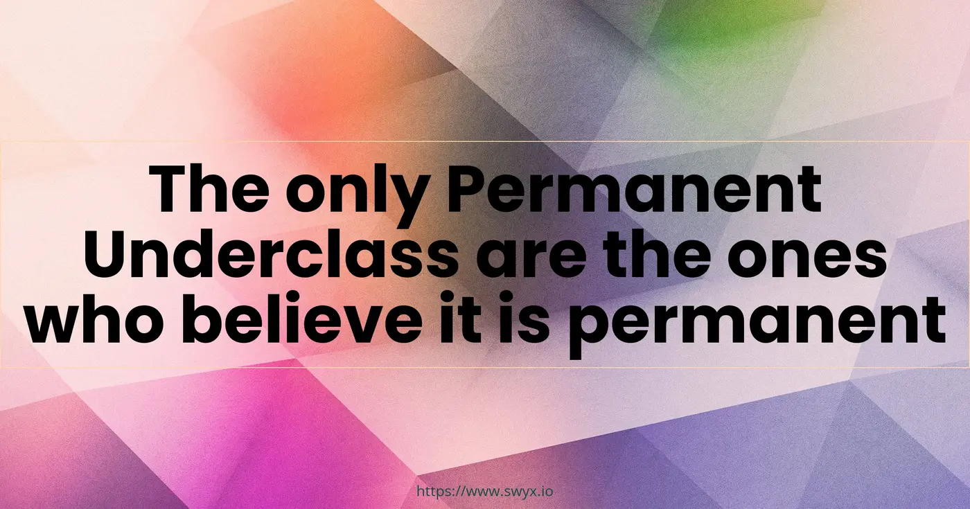 the only permanent underclass are the ones who believe it is permanent