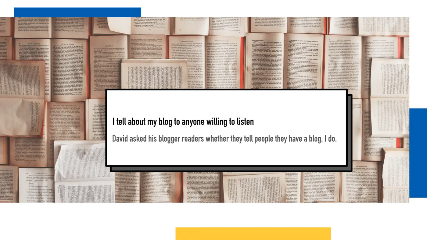 i tell about my blog to anyone willing to listen