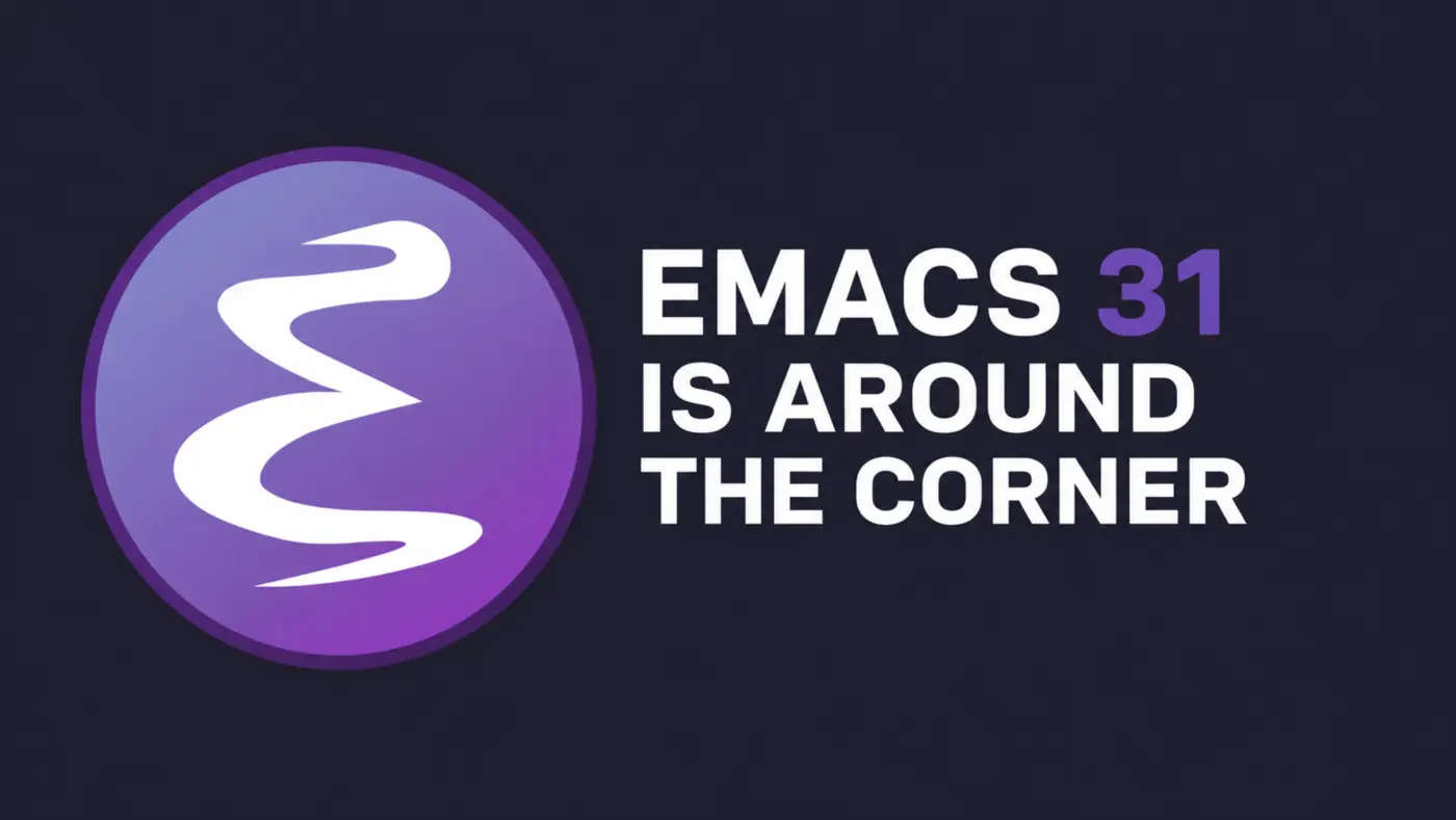 emacs 31 is around the corner the changes ix27m daily driving